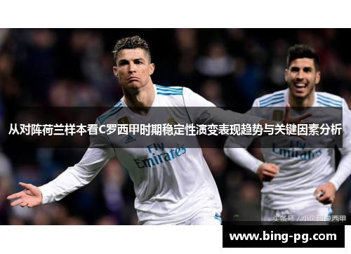 从对阵荷兰样本看C罗西甲时期稳定性演变表现趋势与关键因素分析