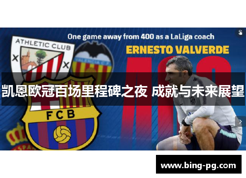 凯恩欧冠百场里程碑之夜 成就与未来展望