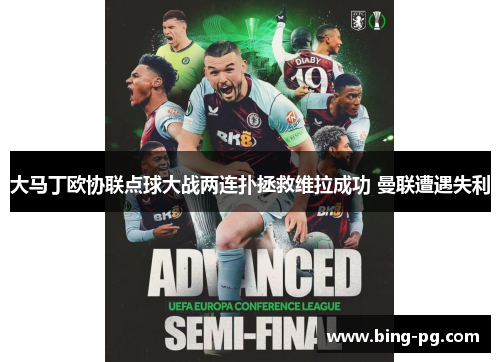 大马丁欧协联点球大战两连扑拯救维拉成功 曼联遭遇失利