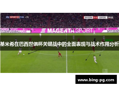 基米希在巴西世俱杯关键战中的全面表现与战术作用分析 基米希在巴西世俱杯关键战中的全面表现与战术作用分析
