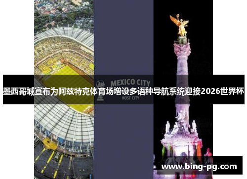 墨西哥城宣布为阿兹特克体育场增设多语种导航系统迎接2026世界杯