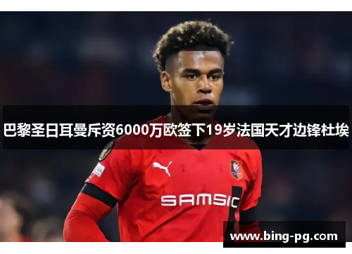 巴黎圣日耳曼斥资6000万欧签下19岁法国天才边锋杜埃