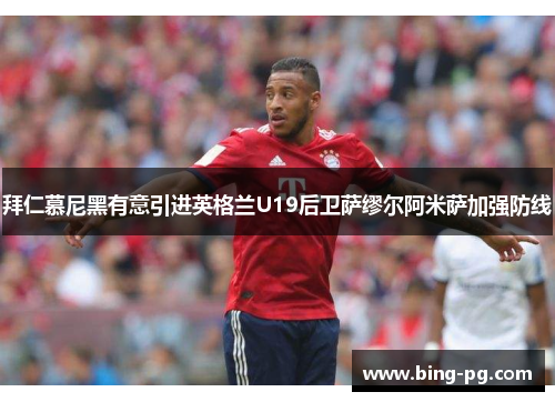 拜仁慕尼黑有意引进英格兰U19后卫萨缪尔阿米萨加强防线