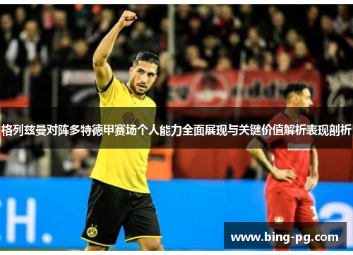 格列兹曼对阵多特德甲赛场个人能力全面展现与关键价值解析表现剖析