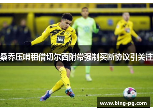 桑乔压哨租借切尔西附带强制买断协议引关注