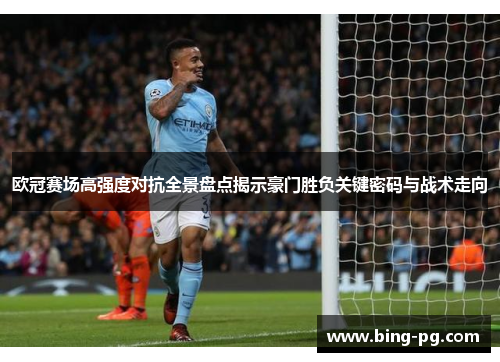 欧冠赛场高强度对抗全景盘点揭示豪门胜负关键密码与战术走向 欧冠赛场高强度对抗全景盘点揭示豪门胜负关键密码与战术走向