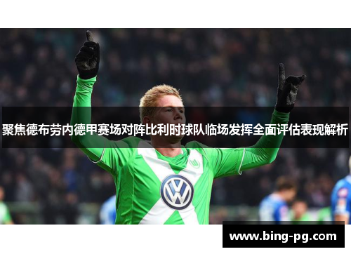 聚焦德布劳内德甲赛场对阵比利时球队临场发挥全面评估表现解析