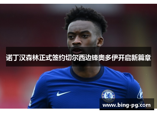诺丁汉森林正式签约切尔西边锋奥多伊开启新篇章