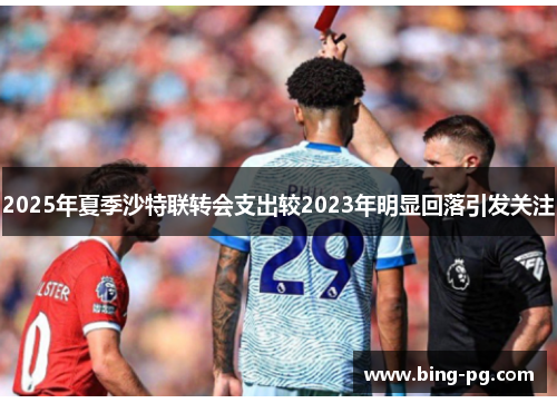 2025年夏季沙特联转会支出较2023年明显回落引发关注