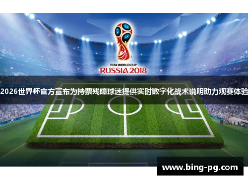 2026世界杯官方宣布为持票残障球迷提供实时数字化战术说明助力观赛体验