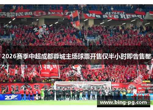 2026赛季中超成都蓉城主场球票开售仅半小时即告售罄