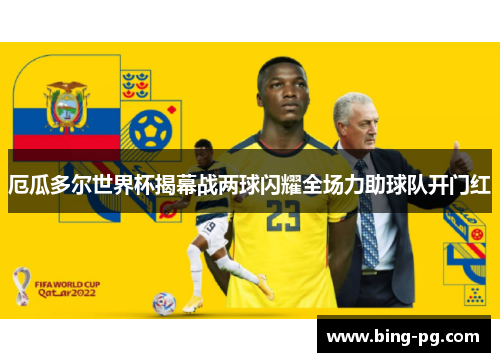 厄瓜多尔世界杯揭幕战两球闪耀全场力助球队开门红