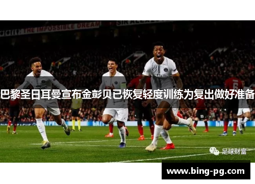 巴黎圣日耳曼宣布金彭贝已恢复轻度训练为复出做好准备
