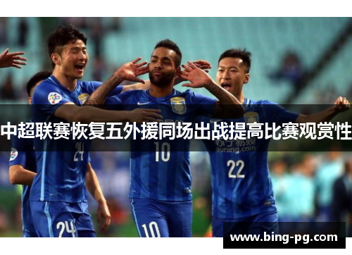中超联赛恢复五外援同场出战提高比赛观赏性 中超联赛恢复五外援同场出战提高比赛观赏性