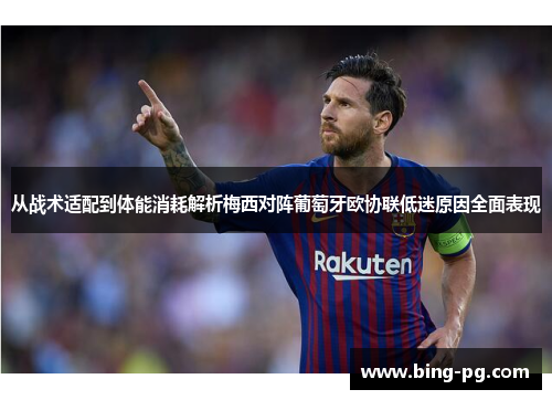 从战术适配到体能消耗解析梅西对阵葡萄牙欧协联低迷原因全面表现
