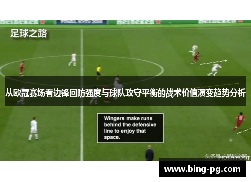 从欧冠赛场看边锋回防强度与球队攻守平衡的战术价值演变趋势分析 从欧冠赛场看边锋回防强度与球队攻守平衡的战术价值演变趋势分析