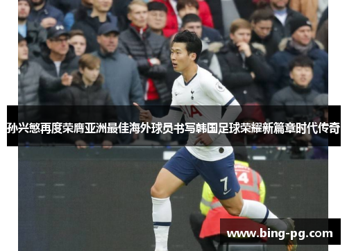 孙兴慜再度荣膺亚洲最佳海外球员书写韩国足球荣耀新篇章时代传奇