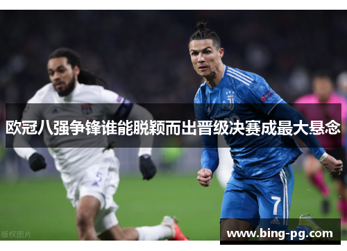 欧冠八强争锋谁能脱颖而出晋级决赛成最大悬念 欧冠八强争锋谁能脱颖而出晋级决赛成最大悬念